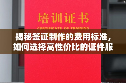 济宁揭秘签证制作的费用标准，如何选择高性价比的证件服务